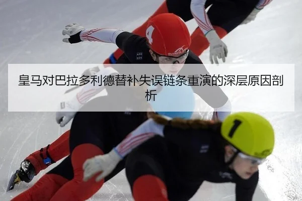 皇马对巴拉多利德替补失误链条重演的深层原因剖析