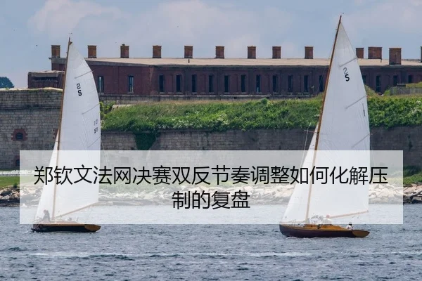 郑钦文法网决赛双反节奏调整如何化解压制的复盘